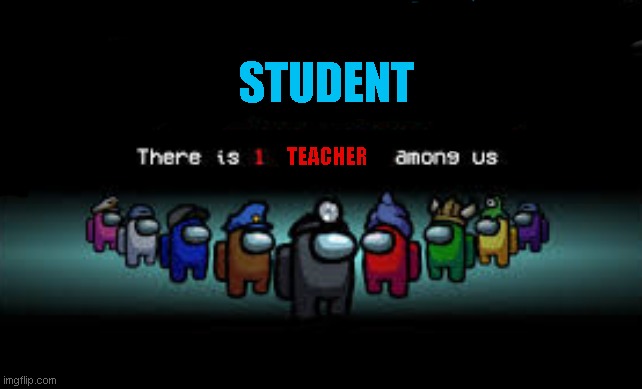 THERE IS A TEACHER AMONG US | STUDENT; TEACHER | image tagged in there is 1 imposter among us | made w/ Imgflip meme maker