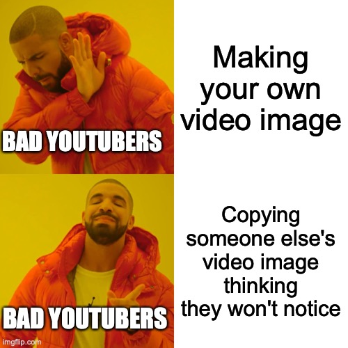 Stop this | Making your own video image; BAD YOUTUBERS; Copying someone else's video image thinking they won't notice; BAD YOUTUBERS | image tagged in memes,drake hotline bling | made w/ Imgflip meme maker