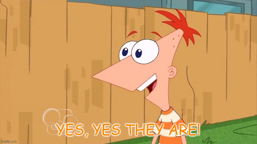Yes Phineas | YES, YES THEY ARE! | image tagged in yes phineas | made w/ Imgflip meme maker