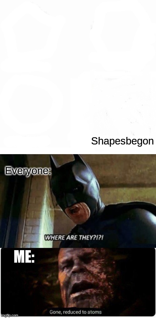  Shapesbegon; Everyone:; ME: | image tagged in memes,pentagon hexagon octagon,batman where are they 12345,gone reduced to atoms | made w/ Imgflip meme maker