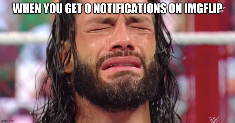 I always get 0 50% of the time | WHEN YOU GET 0 NOTIFICATIONS ON IMGFLIP | image tagged in roman reigns crying,relatable,imgflip | made w/ Imgflip meme maker