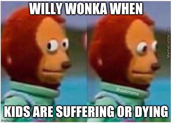 Willy Wonka troture factory |  WILLY WONKA WHEN; KIDS ARE SUFFERING OR DYING | image tagged in awkward | made w/ Imgflip meme maker