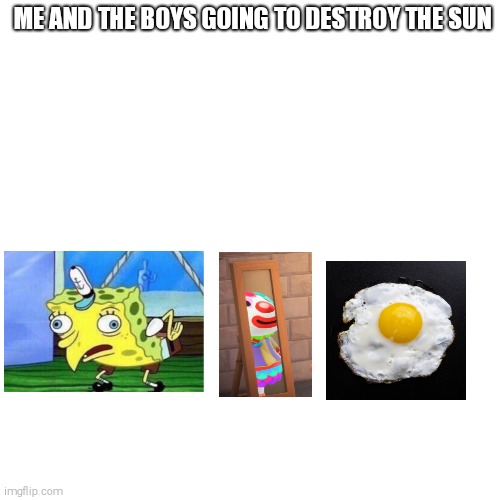 Blank Transparent Square | ME AND THE BOYS GOING TO DESTROY THE SUN | image tagged in memes,blank transparent square,animal crossing,egg,mocking spongebob | made w/ Imgflip meme maker