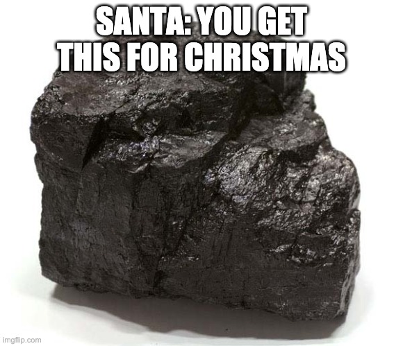 Coal  | SANTA: YOU GET THIS FOR CHRISTMAS | image tagged in coal | made w/ Imgflip meme maker