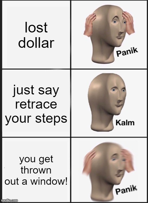 alternate version of meeting person getting thrown out of window | lost dollar just say retrace your steps you get thrown out a window! | image tagged in memes,panik kalm panik | made w/ Imgflip meme maker