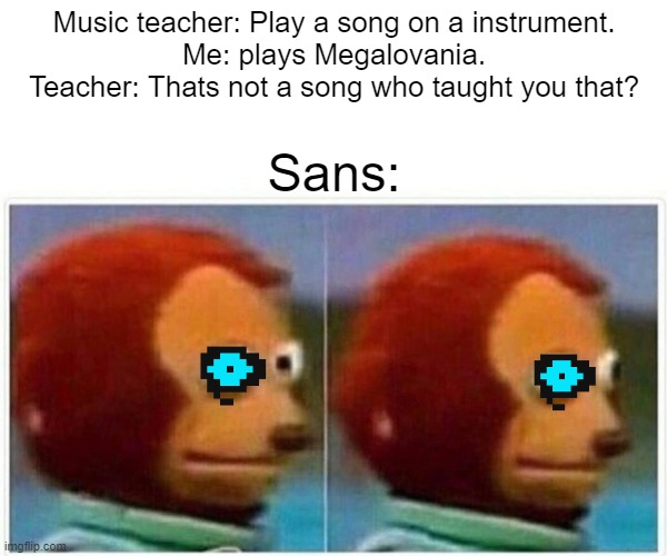 Sans | Music teacher: Play a song on a instrument.
Me: plays Megalovania.
Teacher: Thats not a song who taught you that? Sans: | image tagged in memes,monkey puppet | made w/ Imgflip meme maker