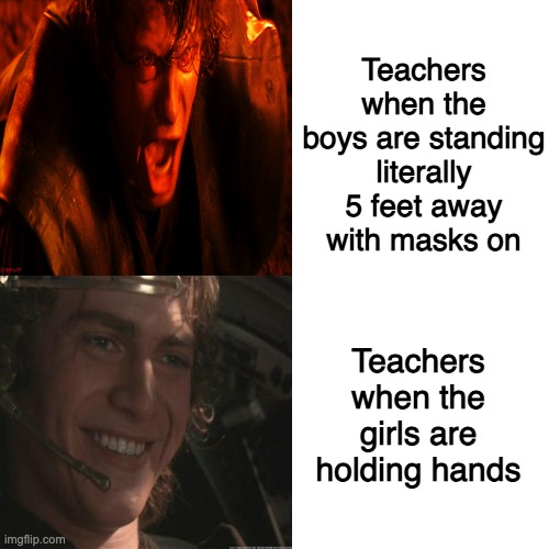 I swear the teachers are sexist | Teachers when the boys are standing literally 5 feet away with masks on; Teachers when the girls are holding hands | image tagged in memes,funny memes,girls be like,dank memes,so true memes,star wars | made w/ Imgflip meme maker