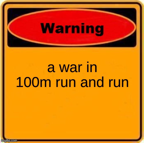 Warning Sign Meme | a war in 100m run and run | image tagged in memes,warning sign | made w/ Imgflip meme maker