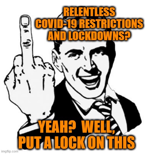 Stop the Madness | RELENTLESS COVID-19 RESTRICTIONS AND LOCKDOWNS? YEAH?  WELL, PUT A LOCK ON THIS | image tagged in memes,1950s middle finger,covid-19,lockdown | made w/ Imgflip meme maker