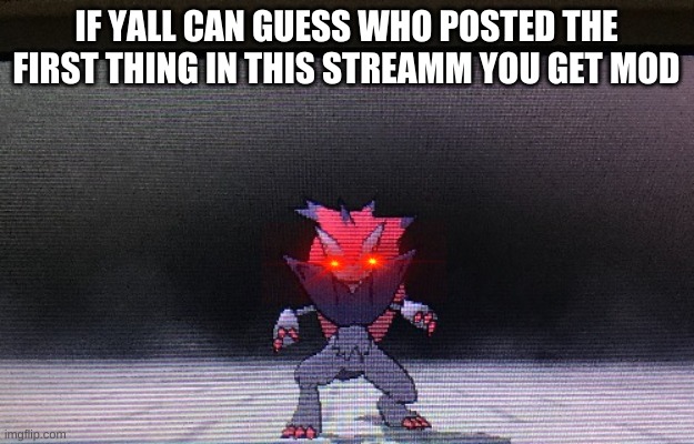 Mad zoroark the ultra necrozma slayer | IF YALL CAN GUESS WHO POSTED THE FIRST THING IN THIS STREAMM YOU GET MOD | image tagged in mad zoroark the ultra necrozma slayer | made w/ Imgflip meme maker
