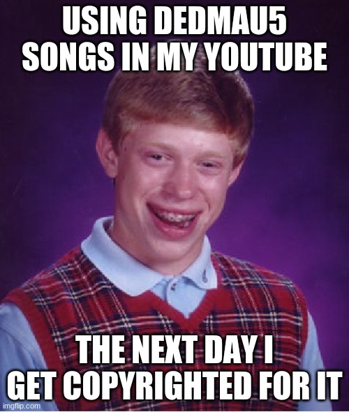 oopsie | USING DEDMAU5 SONGS IN MY YOUTUBE; THE NEXT DAY I GET COPYRIGHTED FOR IT | image tagged in memes,bad luck brian | made w/ Imgflip meme maker