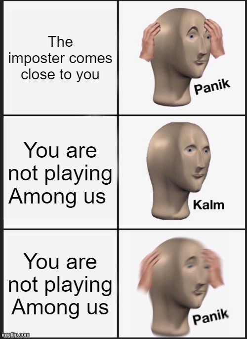 Panik Kalm Panik | The imposter comes close to you; You are not playing Among us; You are not playing Among us | image tagged in memes,panik kalm panik | made w/ Imgflip meme maker