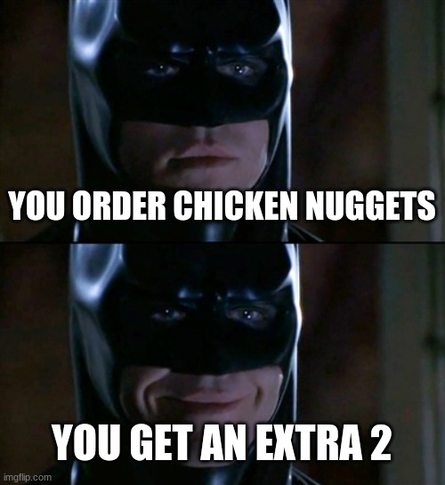 Batman Smiles Meme | YOU ORDER CHICKEN NUGGETS; YOU GET AN EXTRA 2 | image tagged in memes,batman smiles | made w/ Imgflip meme maker