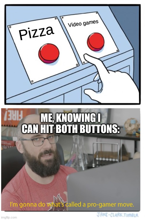 Two Buttons Meme | Pizza Video games ME, KNOWING I CAN HIT BOTH BUTTONS: | image tagged in memes,two buttons | made w/ Imgflip meme maker