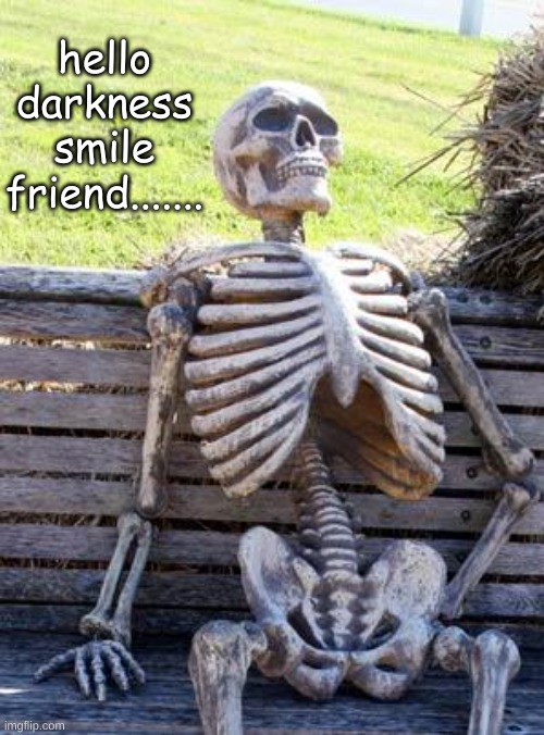 Waiting Skeleton Meme | hello darkness smile friend....... | image tagged in memes,waiting skeleton | made w/ Imgflip meme maker