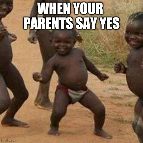 Third World Success Kid Meme | WHEN YOUR  PARENTS SAY YES | image tagged in memes,third world success kid | made w/ Imgflip meme maker