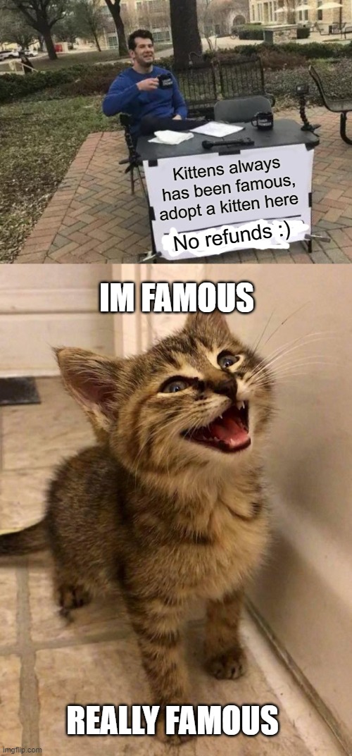 And now the cutest meme brought to you by: [ANONYMOUS] | Kittens always has been famous, adopt a kitten here; No refunds :); IM FAMOUS; REALLY FAMOUS | image tagged in memes,change my mind | made w/ Imgflip meme maker