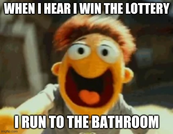 when I win the lottery | WHEN I HEAR I WIN THE LOTTERY; I RUN TO THE BATHROOM | image tagged in my momma said | made w/ Imgflip meme maker