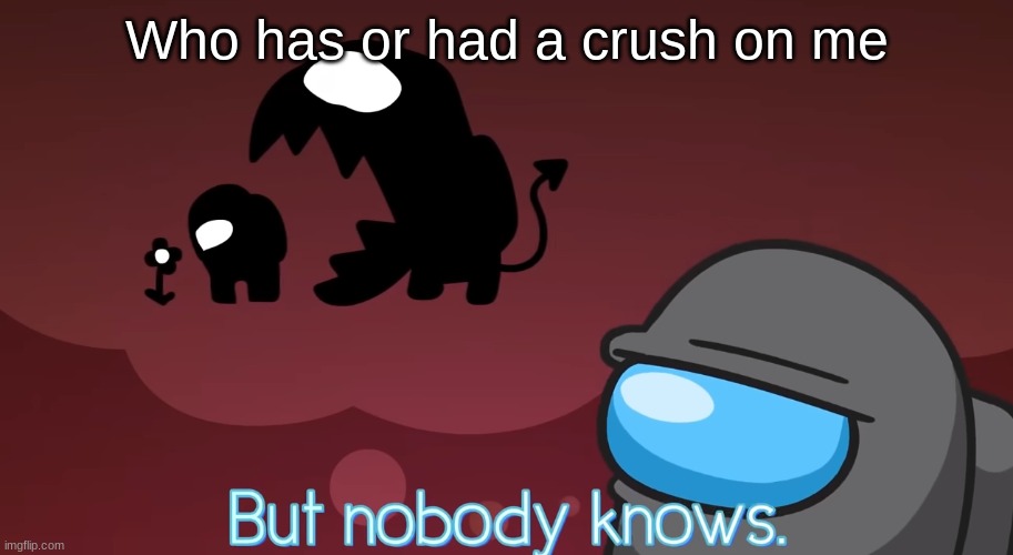 ._. | Who has or had a crush on me | image tagged in but nobody knows | made w/ Imgflip meme maker