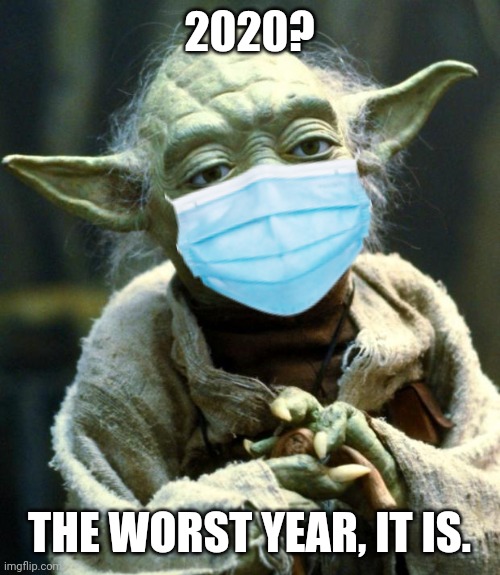 Star Wars Yoda | 2020? THE WORST YEAR, IT IS. | image tagged in memes,star wars yoda,2020,2020 sucks,covid-19,coronavirus | made w/ Imgflip meme maker