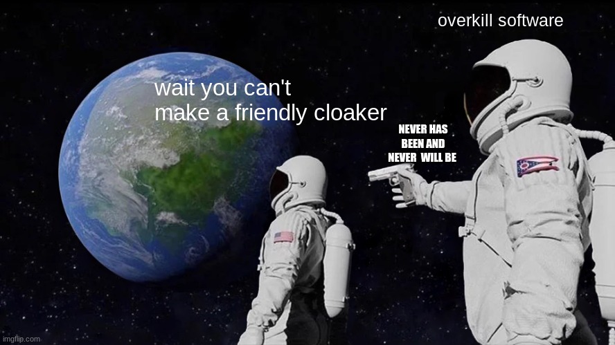 Always Has Been Meme | overkill software; wait you can't make a friendly cloaker; NEVER HAS BEEN AND NEVER  WILL BE | image tagged in memes,always has been | made w/ Imgflip meme maker