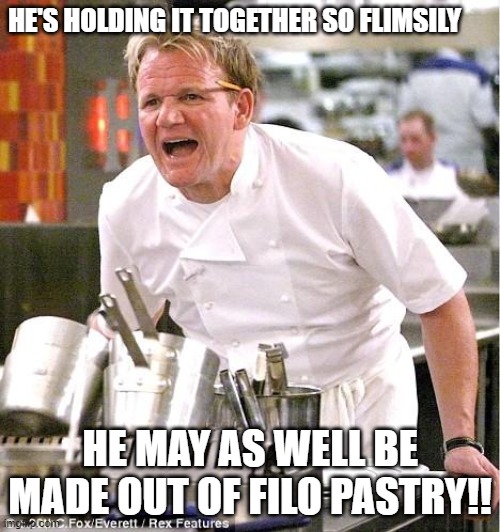 Gordon's opinion on me atm | HE'S HOLDING IT TOGETHER SO FLIMSILY; HE MAY AS WELL BE MADE OUT OF FILO PASTRY!! | image tagged in memes,chef gordon ramsay | made w/ Imgflip meme maker