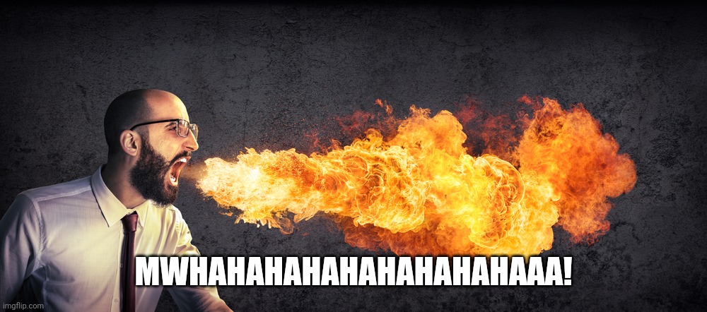 Breath The Fire! | MWHAHAHAHAHAHAHAHAHAAA! | image tagged in angry preacher breathing fire,fire | made w/ Imgflip meme maker