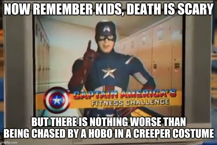 This actually happened to me once... | NOW REMEMBER KIDS, DEATH IS SCARY; BUT THERE IS NOTHING WORSE THAN BEING CHASED BY A HOBO IN A CREEPER COSTUME | image tagged in now remember kids | made w/ Imgflip meme maker