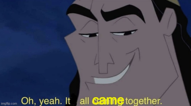 It's all coming together | came | image tagged in it's all coming together | made w/ Imgflip meme maker