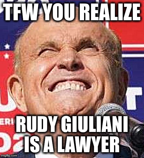 Lawyers are liars? Bold move ma’am | TFW YOU REALIZE; RUDY GIULIANI IS A LAWYER | image tagged in giuliani cringe | made w/ Imgflip meme maker