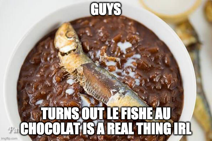 le fishe au chocolat enjoy~ | GUYS; TURNS OUT LE FISHE AU CHOCOLAT IS A REAL THING IRL | image tagged in chocolate,fish | made w/ Imgflip meme maker