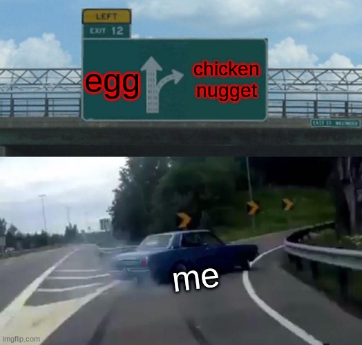 Left Exit 12 Off Ramp | egg; chicken nugget; me | image tagged in memes,left exit 12 off ramp | made w/ Imgflip meme maker