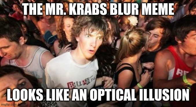 When you look at it, doesn't it make your vision shake? | THE MR. KRABS BLUR MEME; LOOKS LIKE AN OPTICAL ILLUSION | image tagged in memes,sudden clarity clarence,mr krabs blur meme,optical illusion,when you see it,mind blown | made w/ Imgflip meme maker