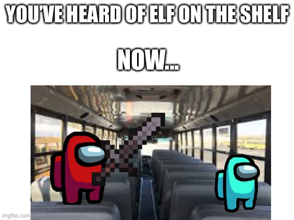 SUS ON THE BUS | YOU’VE HEARD OF ELF ON THE SHELF; NOW... | image tagged in sus,red,cyan,among us,netherite,bus | made w/ Imgflip meme maker