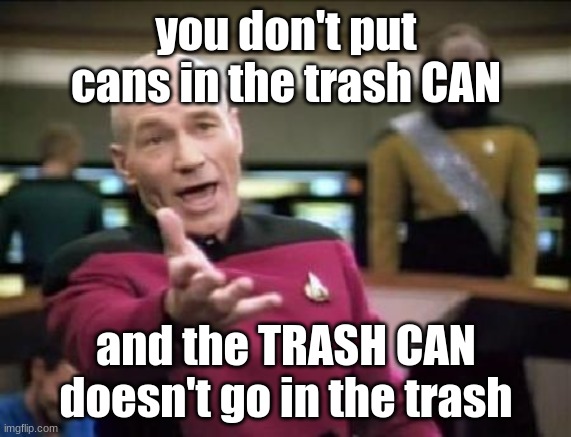 trash cans | you don't put cans in the trash CAN; and the TRASH CAN doesn't go in the trash | image tagged in jean luc picard | made w/ Imgflip meme maker