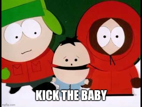 Kick The Baby - South Park | KICK THE BABY | image tagged in kick the baby - south park | made w/ Imgflip meme maker