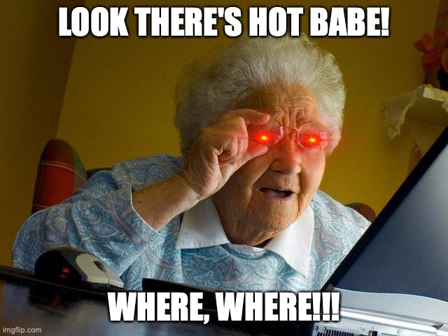 Grandma Finds The Internet Meme | LOOK THERE'S HOT BABE! WHERE, WHERE!!! | image tagged in memes,grandma finds the internet | made w/ Imgflip meme maker