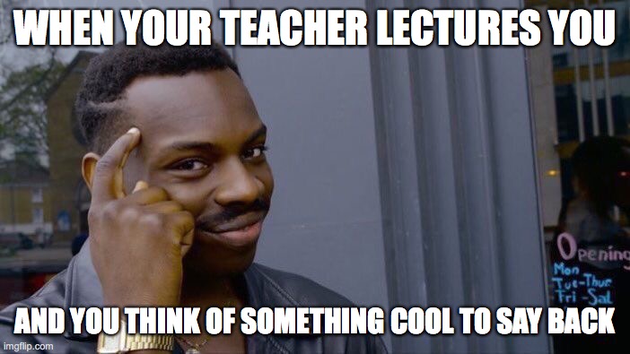 Roll Safe Think About It | WHEN YOUR TEACHER LECTURES YOU; AND YOU THINK OF SOMETHING COOL TO SAY BACK | image tagged in memes,roll safe think about it | made w/ Imgflip meme maker