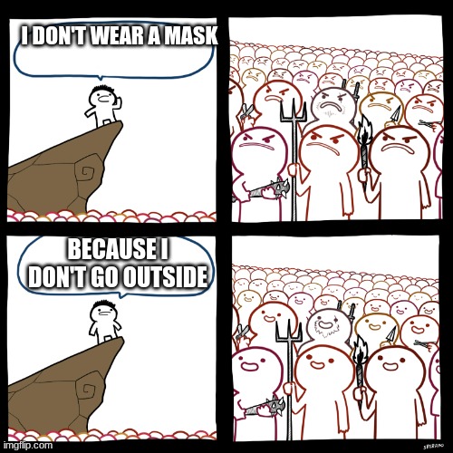 ... | I DON'T WEAR A MASK; BECAUSE I DON'T GO OUTSIDE | image tagged in srgrafo not so angry speech | made w/ Imgflip meme maker