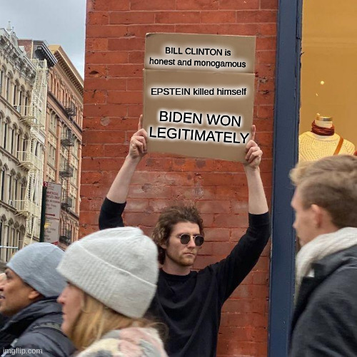 The MSM said it, so it MUST be true! | BILL CLINTON is honest and monogamous; EPSTEIN killed himself; BIDEN WON LEGITIMATELY | image tagged in guy holding cardboard sign,voter fraud,media lies | made w/ Imgflip meme maker