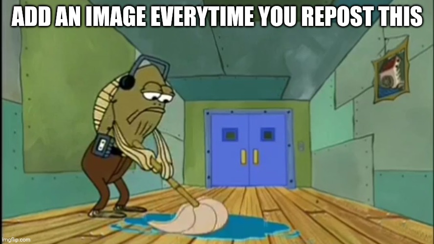 Fred Mopping | ADD AN IMAGE EVERYTIME YOU REPOST THIS | image tagged in fred mopping | made w/ Imgflip meme maker