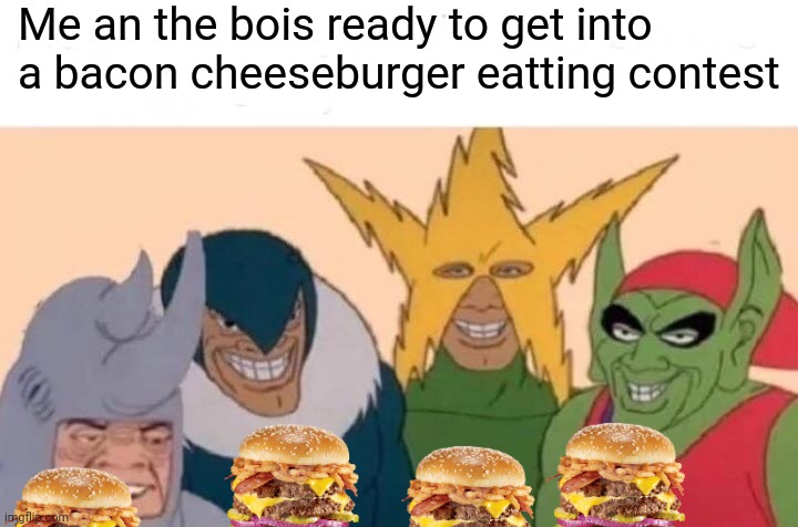 Yummy! |  Me an the bois ready to get into a bacon cheeseburger eatting contest | image tagged in memes,me and the boys,bacon,cheeseburger,contest | made w/ Imgflip meme maker