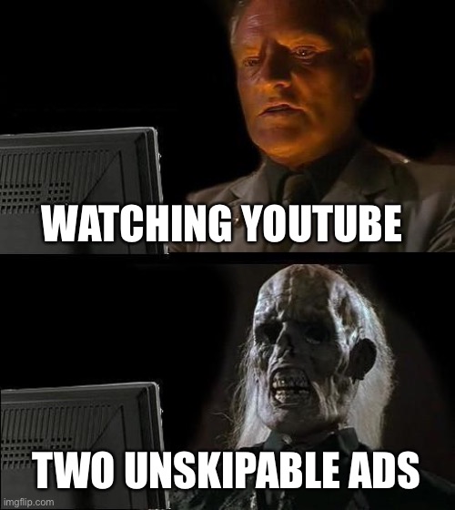 I'll Just Wait Here | WATCHING YOUTUBE; TWO UNSKIPABLE ADS | image tagged in memes,i'll just wait here | made w/ Imgflip meme maker