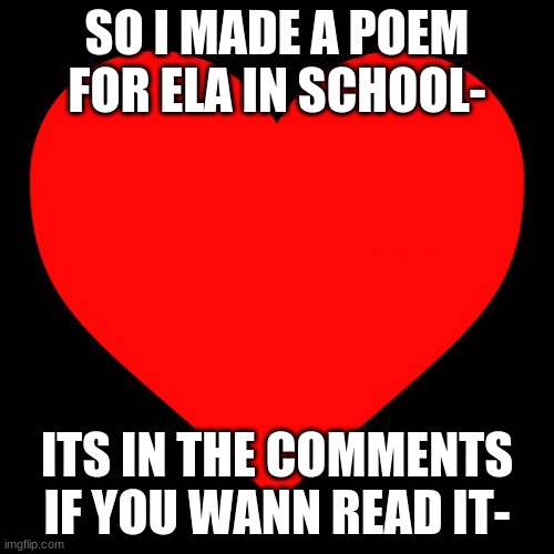 The crush | SO I MADE A POEM FOR ELA IN SCHOOL-; ITS IN THE COMMENTS IF YOU WANN READ IT- | image tagged in heart | made w/ Imgflip meme maker