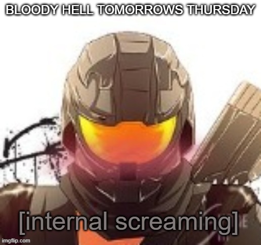 AHHHHHHHHHHHHHHHHHHHHHHHHHHHHHHHH- | BLOODY HELL TOMORROWS THURSDAY | image tagged in mookie internal screaming | made w/ Imgflip meme maker