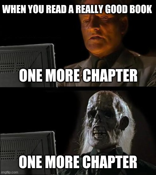 I'll Just Wait Here Meme | WHEN YOU READ A REALLY GOOD BOOK; ONE MORE CHAPTER; ONE MORE CHAPTER | image tagged in memes,i'll just wait here | made w/ Imgflip meme maker