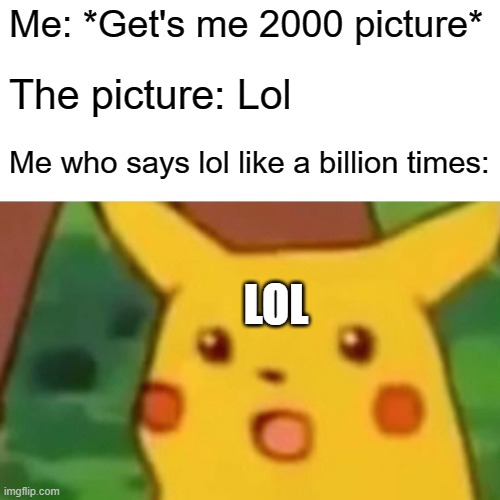 eeh | Me: *Get's me 2000 picture*; The picture: Lol; Me who says lol like a billion times:; LOL | image tagged in memes,surprised pikachu,lol,20000 points,why | made w/ Imgflip meme maker