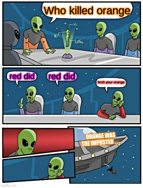 Among us meme | Who killed orange; red did; red did; bruh your orange; ORANGE WAS THE IMPOSTER . . . | image tagged in memes,alien meeting suggestion | made w/ Imgflip meme maker