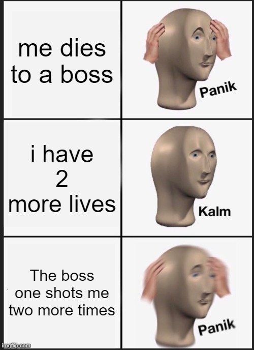 Panik Kalm Panik | me dies to a boss; i have 2 more lives; The boss one shots me two more times | image tagged in memes,panik kalm panik | made w/ Imgflip meme maker