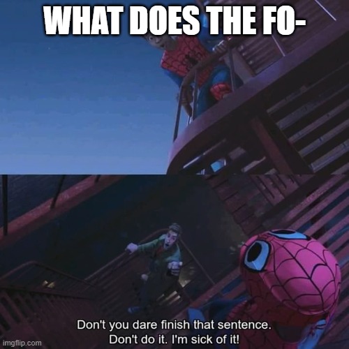Don't you dare finish that sentence | WHAT DOES THE FO- | image tagged in don't you dare finish that sentence | made w/ Imgflip meme maker